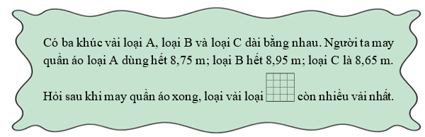 Có ba khúc vải loại A, loại B và loại C dài bằng nhau. Người ta may quần áo loại A dùng hết 8,75 m; loại B hết 8,95 m (ảnh 1)