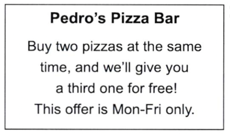 Which statement is NOT true according to the notice?   A. Three pizzas cost the same as two on weekdays. B. Pizzas are cheaper from Monday to Friday. C. Pizzas are more expensive at weekends. D. The third you visit, you will get a pizza. (ảnh 1)